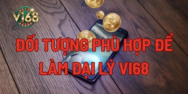 Đối tượng phù hợp để hợp tác đại lý Vi68
