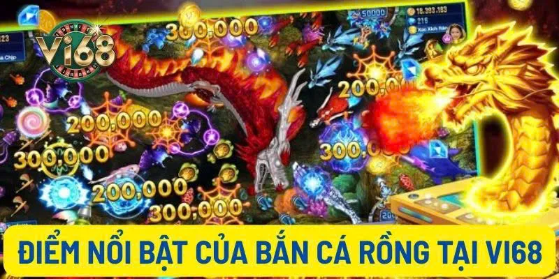 Những điểm nổi bật làm nên thương hiệu của bắn cá rồng tại Vi68