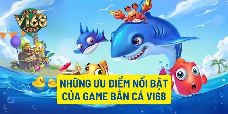 Các ưu điểm nổi bật của bắn cá Vi68