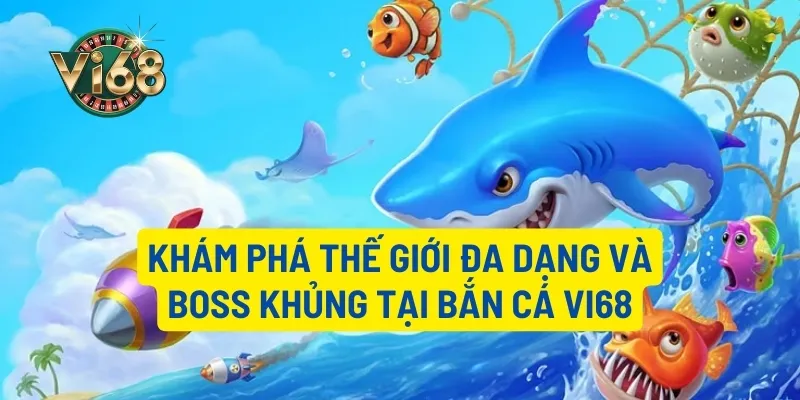 Khám phá thế giới đa dạng và Boss khủng tại bắn cá Vi68
