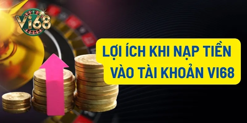 Những lợi ích khi bạn nạp tiền Vi68