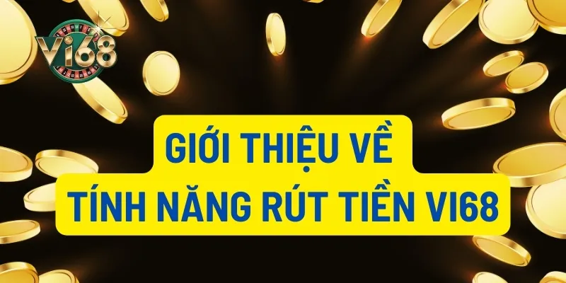 Giới thiệu về tính năng rút tiền Vi68